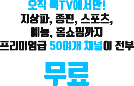 오직 푹TV에서만! 지상파, 종편, 스포츠, 예능, 홈쇼핑까지 프리미엄급 54개 채널이 전부 무료