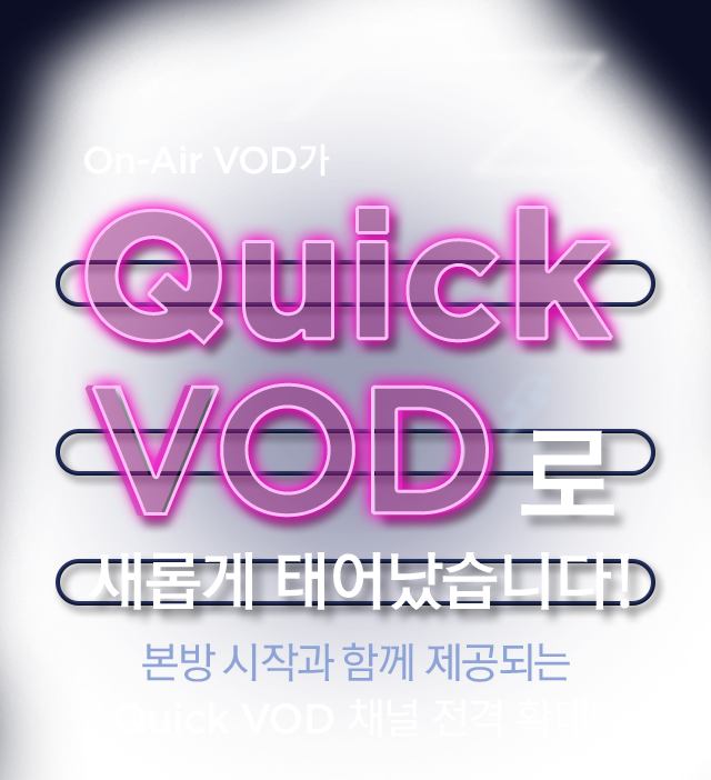 On-Air VOD가 Quick VOD로 새롭게 태어났습니다! 본방 시작과 함께 제공되는 Quick VOD 채널 전격 확대!