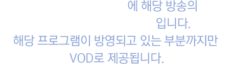 본방 시작 후 5분 내에 해당 방송의 VOD가 제공되는 서비스입니다. 해당 프로그램이 방영되고 있는 부분까지만 VOD로 제공됩니다.